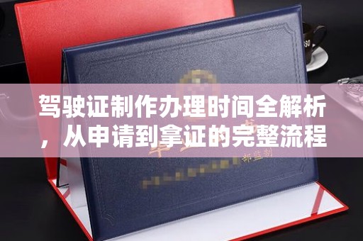 容县驾驶证制作办理时间全解析，从申请到拿证的完整流程