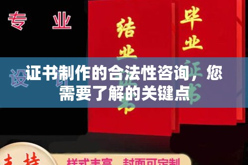 容县证书制作的合法性咨询，您需要了解的关键点