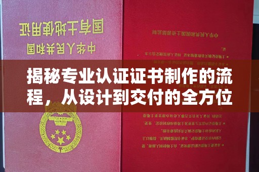 容县揭秘专业认证证书制作的流程，从设计到交付的全方位指南