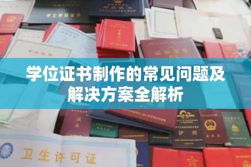 容县学位证书制作的常见问题及解决方案全解析