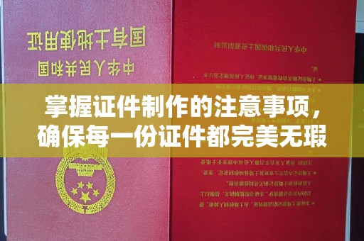 容县掌握证件制作的注意事项，确保每一份证件都完美无瑕