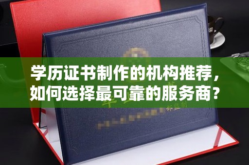 容县学历证书制作的机构推荐，如何选择最可靠的服务商？