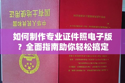 容县如何制作专业证件照电子版？全面指南助你轻松搞定