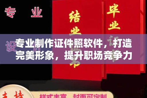 容县专业制作证件照软件，打造完美形象，提升职场竞争力