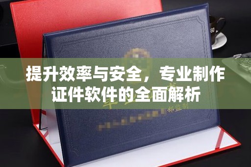 容县提升效率与安全，专业制作证件软件的全面解析