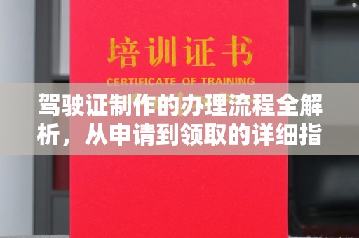 容县驾驶证制作的办理流程全解析，从申请到领取的详细指南