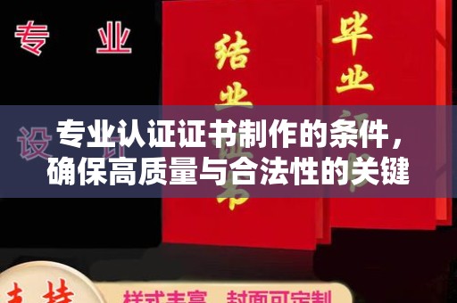 容县专业认证证书制作的条件，确保高质量与合法性的关键要素
