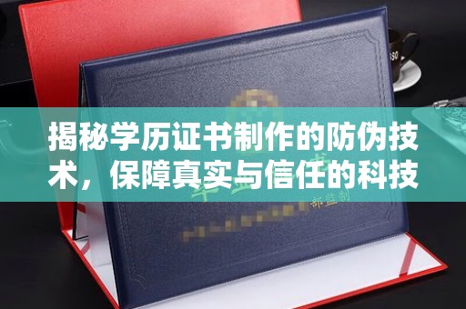 容县揭秘学历证书制作的防伪技术，保障真实与信任的科技力量