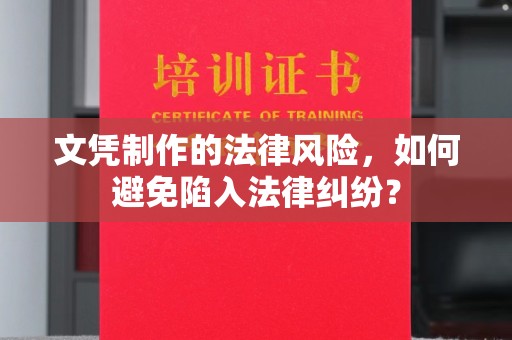 容县文凭制作的法律风险，如何避免陷入法律纠纷？
