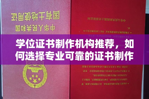 容县学位证书制作机构推荐，如何选择专业可靠的证书制作服务