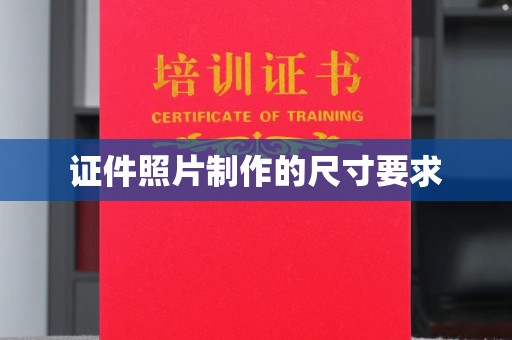 容县证件照片制作的尺寸要求